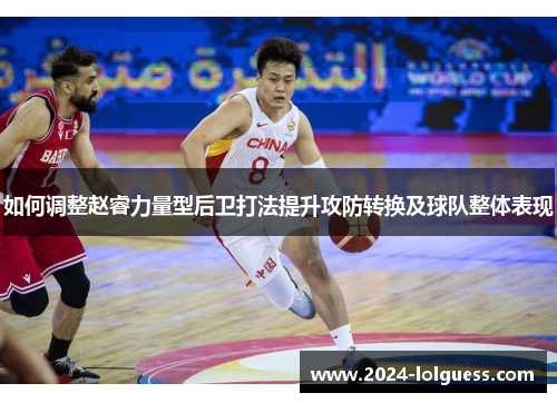 如何调整赵睿力量型后卫打法提升攻防转换及球队整体表现