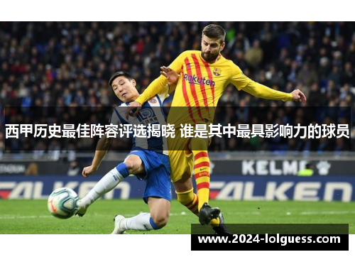 西甲历史最佳阵容评选揭晓 谁是其中最具影响力的球员