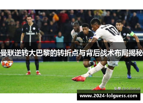 曼联逆转大巴黎的转折点与背后战术布局揭秘