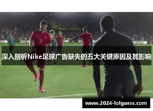 深入剖析Nike足球广告缺失的五大关键原因及其影响