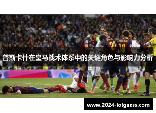 普斯卡什在皇马战术体系中的关键角色与影响力分析