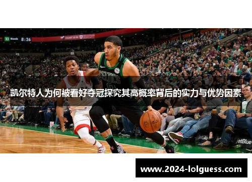 凯尔特人为何被看好夺冠探究其高概率背后的实力与优势因素