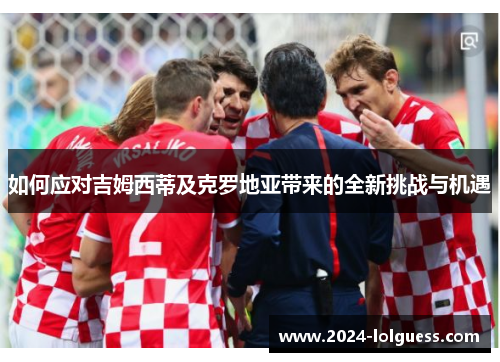 如何应对吉姆西蒂及克罗地亚带来的全新挑战与机遇 如何应对吉姆西蒂及克罗地亚带来的全新挑战与机遇