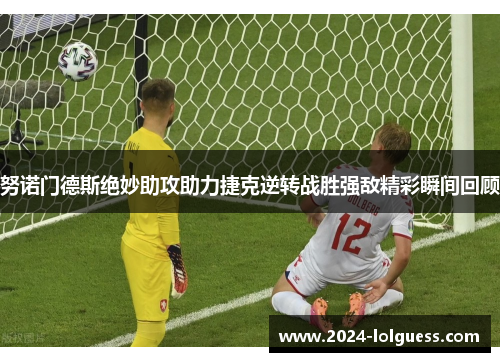 努诺门德斯绝妙助攻助力捷克逆转战胜强敌精彩瞬间回顾