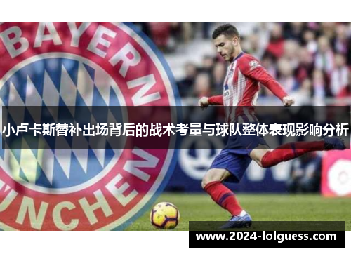 小卢卡斯替补出场背后的战术考量与球队整体表现影响分析 小卢卡斯替补出场背后的战术考量与球队整体表现影响分析