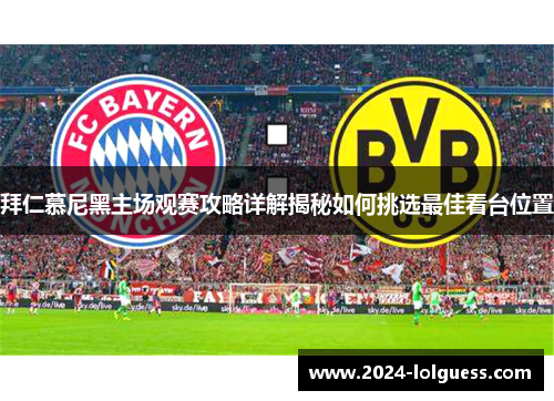 拜仁慕尼黑主场观赛攻略详解揭秘如何挑选最佳看台位置