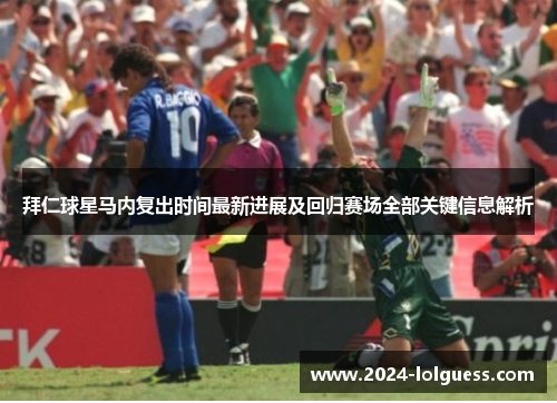 拜仁球星马内复出时间最新进展及回归赛场全部关键信息解析