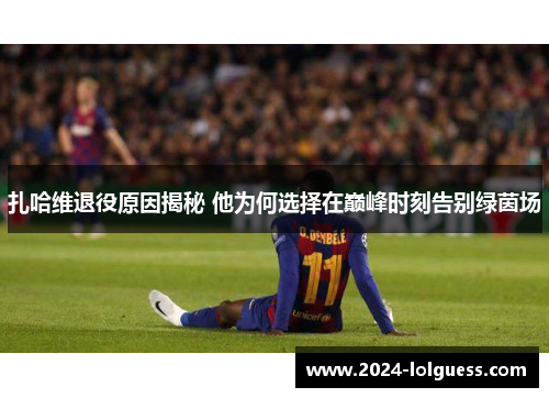 扎哈维退役原因揭秘 他为何选择在巅峰时刻告别绿茵场