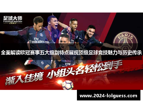 全面解读欧冠赛事五大级别特点展现顶级足球竞技魅力与历史传承 全面解读欧冠赛事五大级别特点展现顶级足球竞技魅力与历史传承