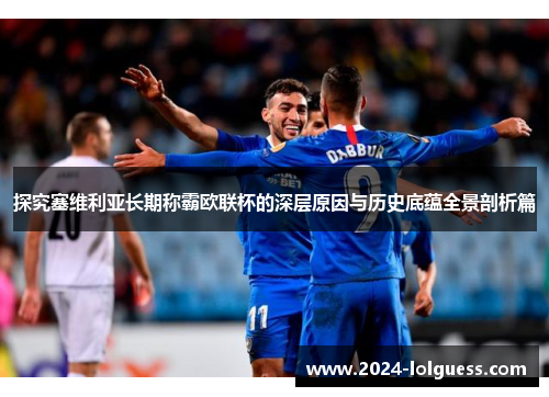 探究塞维利亚长期称霸欧联杯的深层原因与历史底蕴全景剖析篇 探究塞维利亚长期称霸欧联杯的深层原因与历史底蕴全景剖析篇