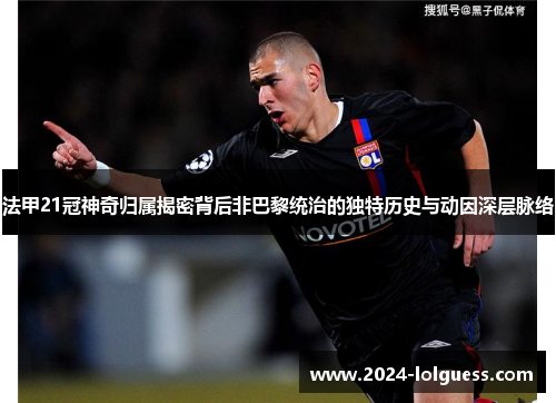 法甲21冠神奇归属揭密背后非巴黎统治的独特历史与动因深层脉络 法甲21冠神奇归属揭密背后非巴黎统治的独特历史与动因深层脉络