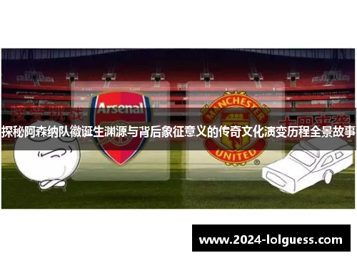 探秘阿森纳队徽诞生渊源与背后象征意义的传奇文化演变历程全景故事 探秘阿森纳队徽诞生渊源与背后象征意义的传奇文化演变历程全景故事